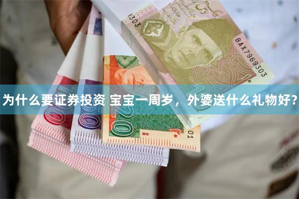 为什么要证券投资 宝宝一周岁，外婆送什么礼物好？