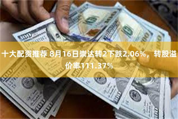 十大配资推荐 8月16日崇达转2下跌2.06%,转股溢价率111.37%