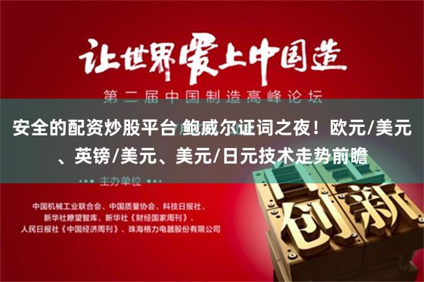 安全的配资炒股平台 鲍威尔证词之夜！欧元/美元、英镑/美元、美元/日元技术走势前瞻