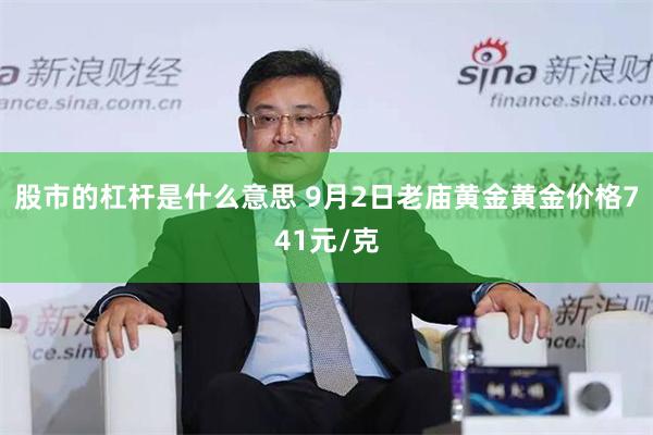 股市的杠杆是什么意思 9月2日老庙黄金黄金价格741元/克