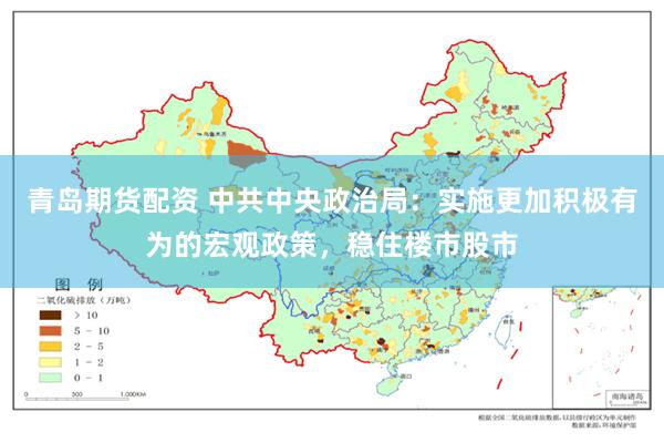 青岛期货配资 中共中央政治局：实施更加积极有为的宏观政策，稳住楼市股市