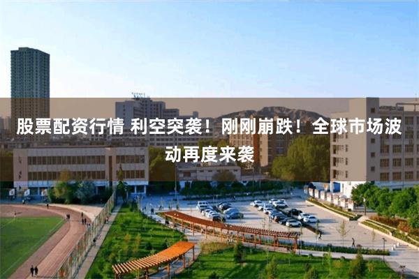 股票配资行情 利空突袭！刚刚崩跌！全球市场波动再度来袭