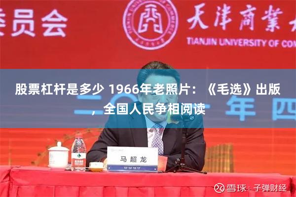 股票杠杆是多少 1966年老照片：《毛选》出版，全国人民争相阅读