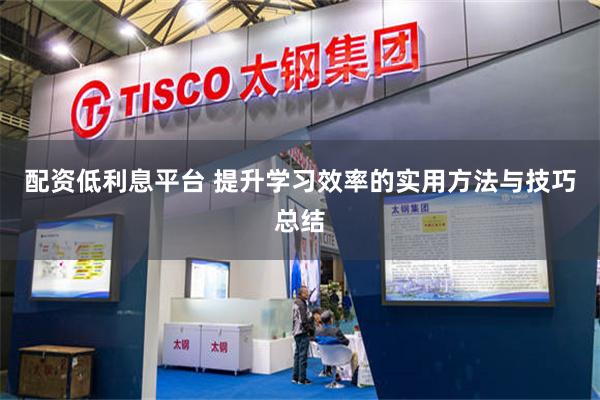 配资低利息平台 提升学习效率的实用方法与技巧总结