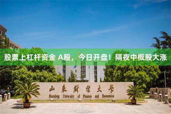 股票上杠杆资金 A股，今日开盘！隔夜中概股大涨