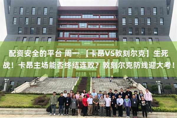 配资安全的平台 周一 【卡昂VS敦刻尔克】生死战！卡昂主场能否终结连败？敦刻尔克防线迎大考！