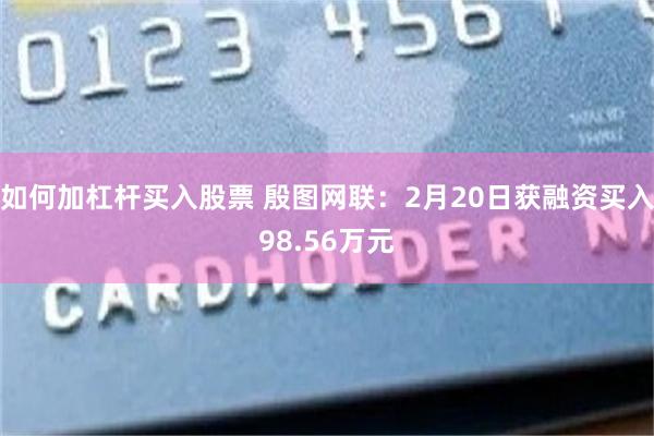 如何加杠杆买入股票 殷图网联：2月20日获融资买入98.56万元