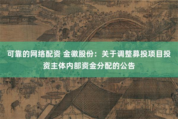 可靠的网络配资 金徽股份：关于调整募投项目投资主体内部资金分配的公告