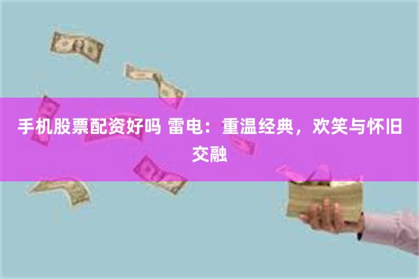手机股票配资好吗 雷电：重温经典，欢笑与怀旧交融
