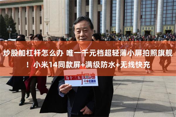 炒股加杠杆怎么办 唯一千元档超轻薄小屏拍照旗舰！小米14同款屏+满级防水+无线快充