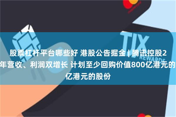 股票杠杆平台哪些好 港股公告掘金 | 腾讯控股2024年营收、利润双增长 计划至少回购价值800亿港元的股份