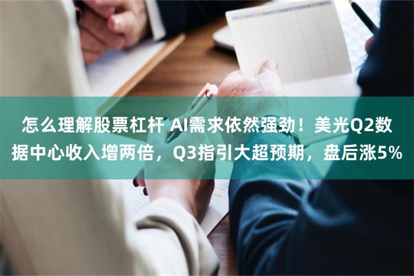 怎么理解股票杠杆 AI需求依然强劲！美光Q2数据中心收入增两倍，Q3指引大超预期，盘后涨5%