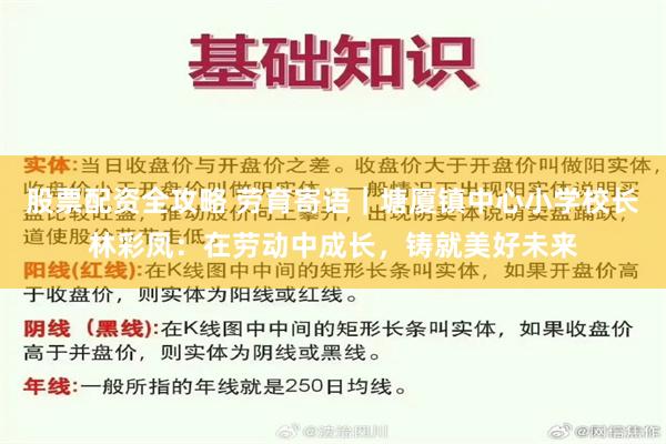 股票配资全攻略 劳育寄语｜塘厦镇中心小学校长林彩凤：在劳动中成长，铸就美好未来