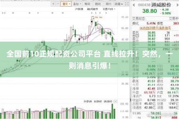 全国前10正规配资公司平台 直线拉升！突然，一则消息引爆！