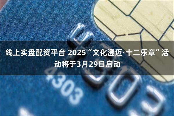 线上实盘配资平台 2025“文化澄迈·十二乐章”活动将于3月29日启动
