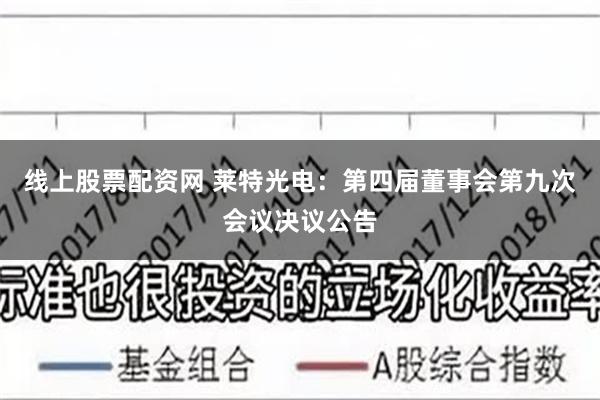 线上股票配资网 莱特光电：第四届董事会第九次会议决议公告