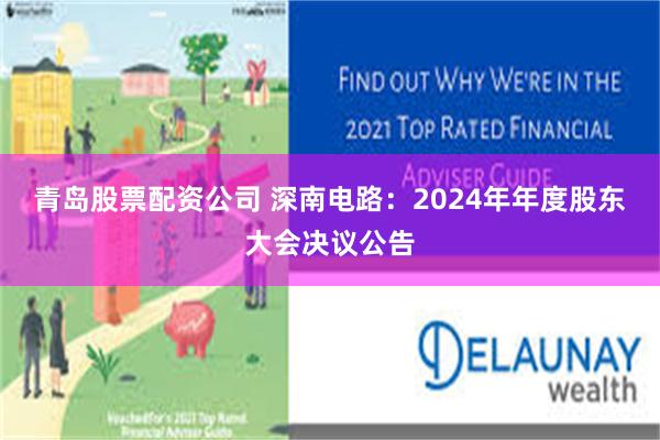 青岛股票配资公司 深南电路：2024年年度股东大会决议公告