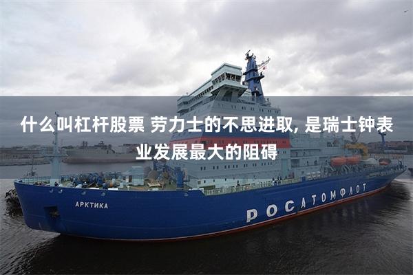 什么叫杠杆股票 劳力士的不思进取, 是瑞士钟表业发展最大的阻碍