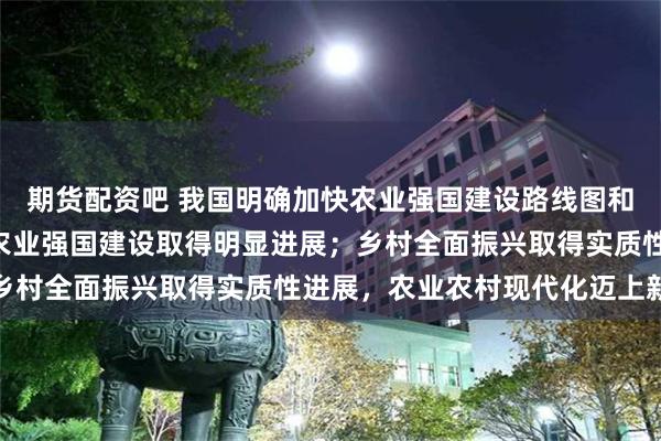 期货配资吧 我国明确加快农业强国建设路线图和施工图 到2027年，农业强国建设取得明显进展；乡村全面振兴取得实质性进展，农业农村现代化迈上新台阶