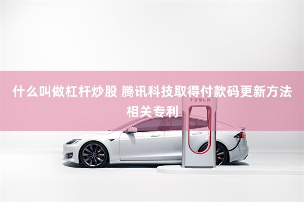 什么叫做杠杆炒股 腾讯科技取得付款码更新方法相关专利