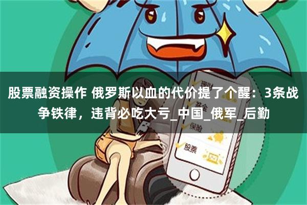 股票融资操作 俄罗斯以血的代价提了个醒：3条战争铁律，违背必吃大亏_中国_俄军_后勤
