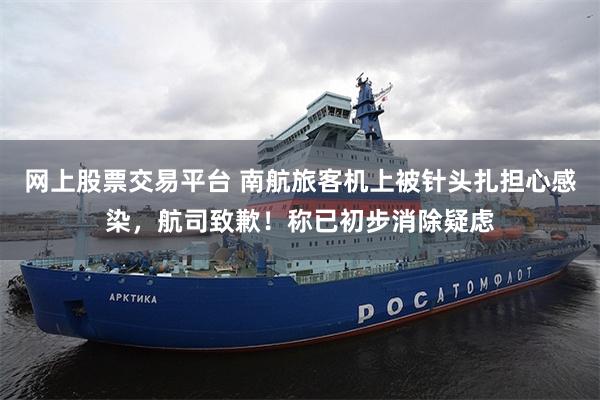 网上股票交易平台 南航旅客机上被针头扎担心感染，航司致歉！称已初步消除疑虑