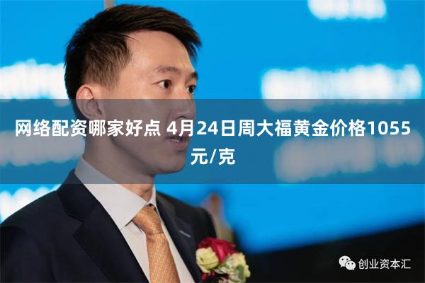 网络配资哪家好点 4月24日周大福黄金价格1055元/克