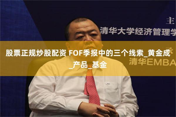 股票正规炒股配资 FOF季报中的三个线索_黄金成_产品_基金