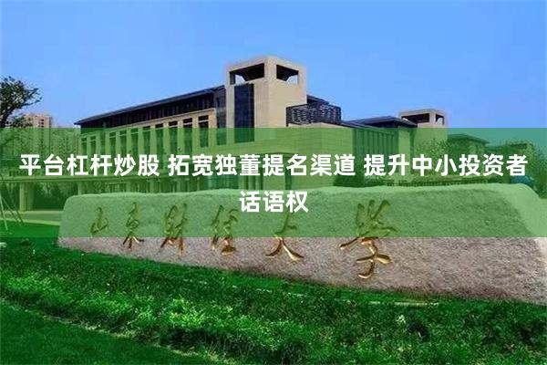 平台杠杆炒股 拓宽独董提名渠道 提升中小投资者话语权