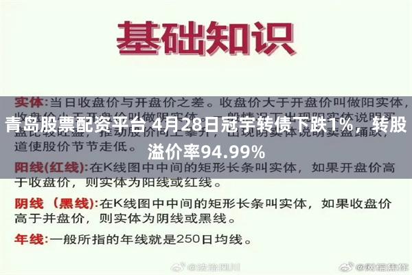 青岛股票配资平台 4月28日冠宇转债下跌1%，转股溢价率94.99%