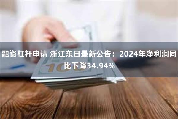 融资杠杆申请 浙江东日最新公告：2024年净利润同比下降34.94%