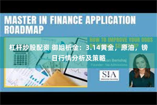杠杆炒股配资 御姐析金：3.14黄金，原油，镑日行情分析及策略