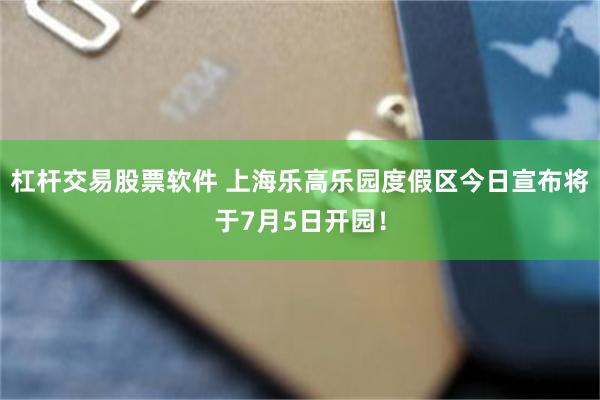 杠杆交易股票软件 上海乐高乐园度假区今日宣布将于7月5日开园！