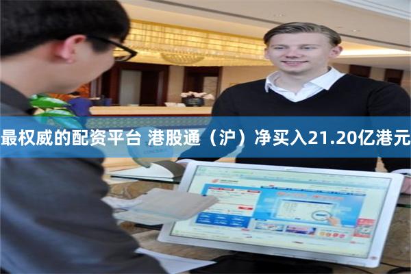 最权威的配资平台 港股通（沪）净买入21.20亿港元