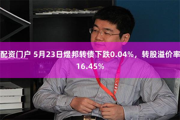 配资门户 5月23日煜邦转债下跌0.04%，转股溢价率16.45%