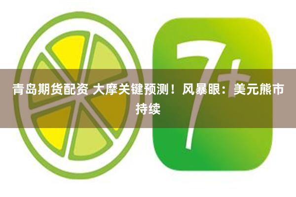 青岛期货配资 大摩关键预测！风暴眼：美元熊市持续