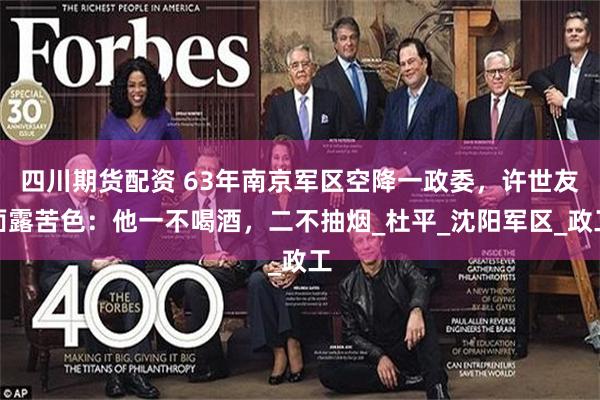 四川期货配资 63年南京军区空降一政委，许世友面露苦色：他一不喝酒，二不抽烟_杜平_沈阳军区_政工