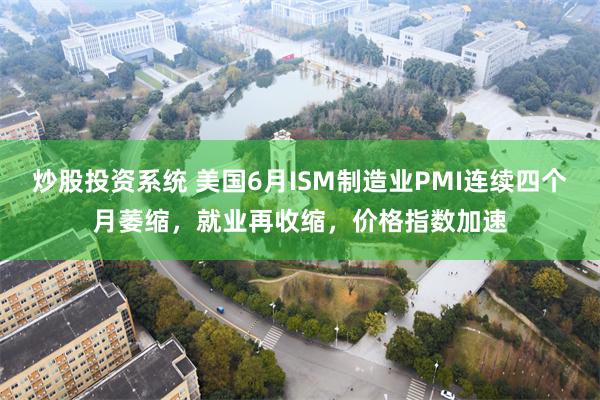 炒股投资系统 美国6月ISM制造业PMI连续四个月萎缩，就业再收缩，价格指数加速