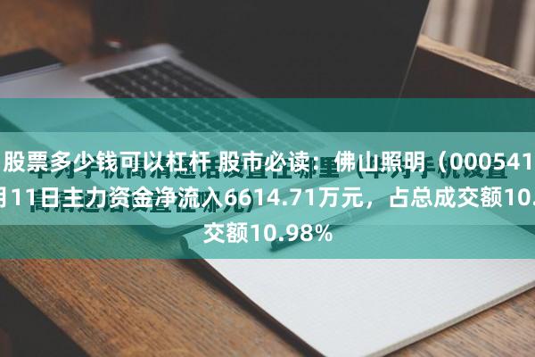 股票多少钱可以杠杆 股市必读：佛山照明（000541）7月11日主力资金净流入6614.71万元，占总成交额10.98%