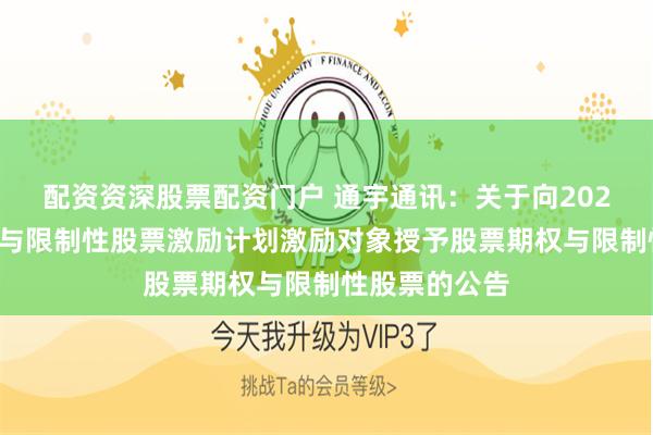 配资资深股票配资门户 通宇通讯：关于向2025年股票期权与限制性股票激励计划激励对象授予股票期权与限制性股票的公告