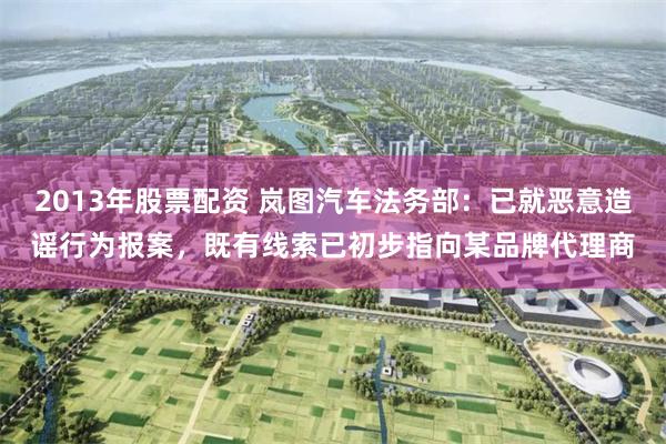 2013年股票配资 岚图汽车法务部：已就恶意造谣行为报案，既有线索已初步指向某品牌代理商