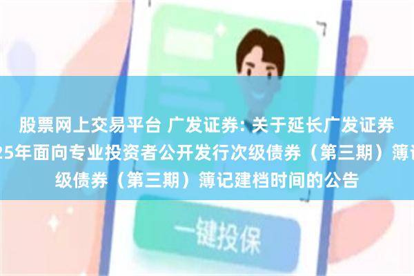 股票网上交易平台 广发证券: 关于延长广发证券股份有限公司2025年面向专业投资者公开发行次级债券（第三期）簿记建档时间的公告
