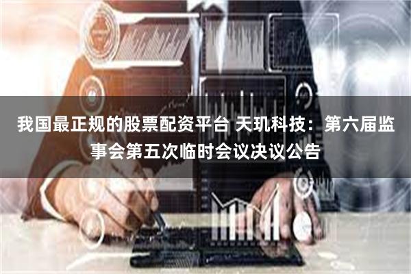 我国最正规的股票配资平台 天玑科技：第六届监事会第五次临时会议决议公告