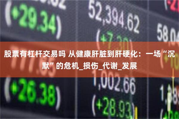 股票有杠杆交易吗 从健康肝脏到肝硬化：一场“沉默”的危机_损伤_代谢_发展