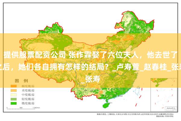 提供股票配资公司 张作霖娶了六位夫人，他去世了之后，她们各自拥有怎样的结局？_卢寿萱_赵春桂_张寿