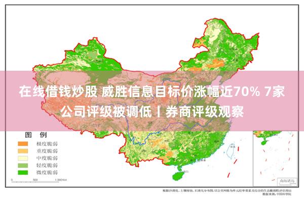 在线借钱炒股 威胜信息目标价涨幅近70% 7家公司评级被调低丨券商评级观察