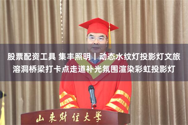 股票配资工具 集丰照明丨动态水纹灯投影灯文旅溶洞桥梁打卡点走道补光氛围渲染彩虹投影灯