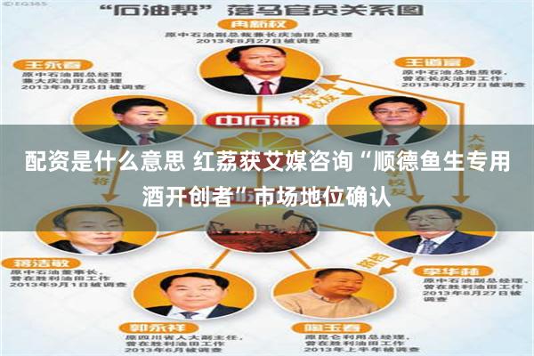 配资是什么意思 红荔获艾媒咨询“顺德鱼生专用酒开创者”市场地位确认