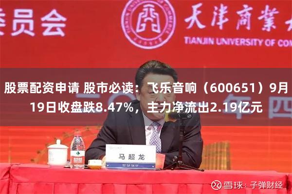 股票配资申请 股市必读：飞乐音响（600651）9月19日收盘跌8.47%，主力净流出2.19亿元