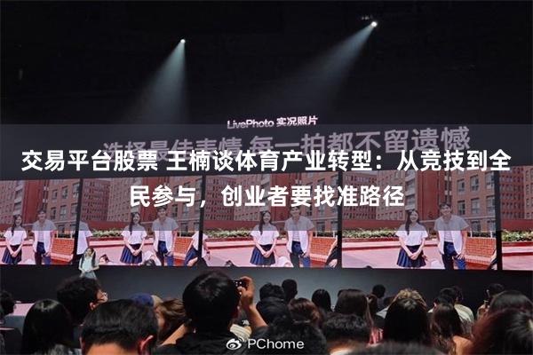 交易平台股票 王楠谈体育产业转型:从竞技到全民参与,创业者要找准路径